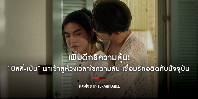 เพิ่มดีกรีความลุ้น! “บิลลี่-เบ้บ” พาเข้าสู่ห้วงเวลาไขความลับ เชื่อมรักอดีตกับปัจจุบันใน “อสงไขย Interminable” EP.5
